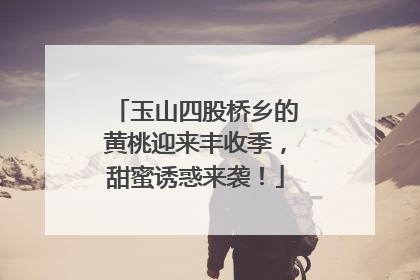 玉山四股桥乡的黄桃迎来丰收季，甜蜜诱惑来袭！
