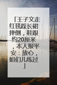 王子文走红毯踩长裙摔倒，鞋跟约20厘米，本人报平安：放心，姐们儿练过