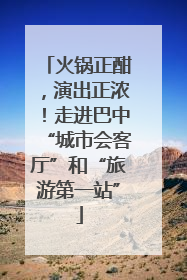 火锅正酣，演出正浓！走进巴中“城市会客厅”和“旅游第一站”