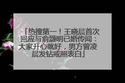 热搜第一！王晓晨首次回应与俞灏明已婚传闻：大家开心就好，男方曾凌晨发钻戒照表白