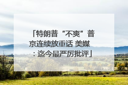 特朗普“不爽”普京连续放重话 美媒：迄今最严厉批评