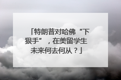 特朗普对哈佛“下狠手”，在美留学生未来何去何从？