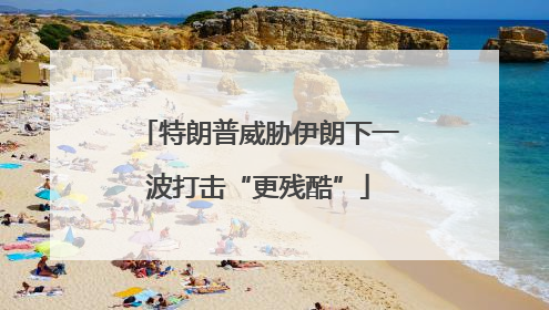 特朗普威胁伊朗下一波打击“更残酷”