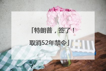 特朗普，签了！取消52年禁令