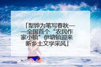 犁铧为笔写春秋——全国首个“农民作家小镇”伊塘镇迎来新乡土文学采风