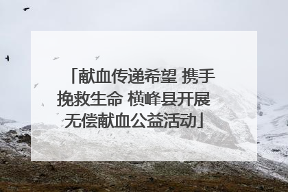 献血传递希望 携手挽救生命 横峰县开展无偿献血公益活动