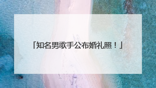 知名男歌手公布婚礼照！