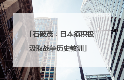 石破茂：日本须积极汲取战争历史教训