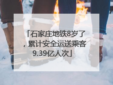 石家庄地铁8岁了，累计安全运送乘客9.39亿人次