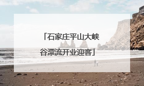 石家庄平山大峡谷漂流开业迎客