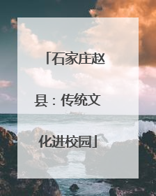 石家庄赵县：传统文化进校园