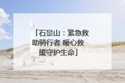 石景山：紧急救助骑行者 暖心救援守护生命