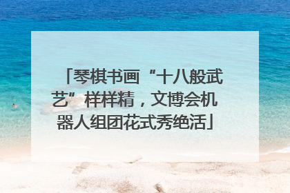 琴棋书画“十八般武艺”样样精，文博会机器人组团花式秀绝活