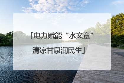 电力赋能“水文章” 清凉甘泉润民生