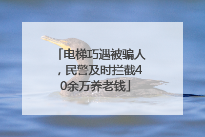 电梯巧遇被骗人，民警及时拦截40余万养老钱