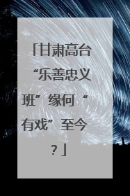 甘肃高台“乐善忠义班”缘何“有戏”至今？