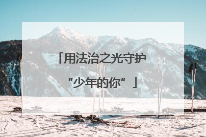 用法治之光守护“少年的你”