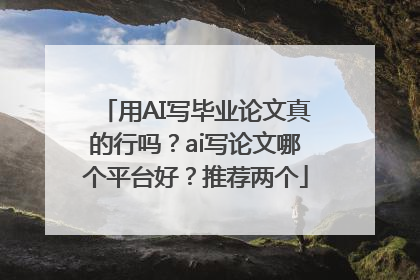用AI写毕业论文真的行吗？ai写论文哪个平台好？推荐两个