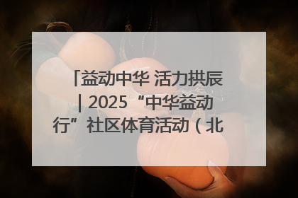 益动中华 活力拱辰｜2025“中华益动行”社区体育活动（北京站）盛大启动