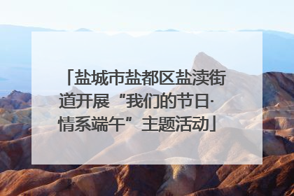 盐城市盐都区盐渎街道开展“我们的节日·情系端午”主题活动