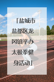 盐城市盐都区龙冈镇举办太极拳健身活动