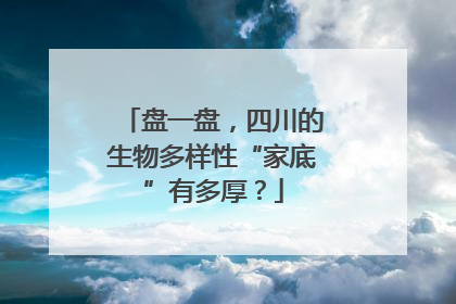 盘一盘，四川的生物多样性“家底”有多厚？