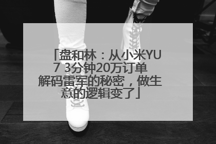 盘和林：从小米YU7 3分钟20万订单解码雷军的秘密，做生意的逻辑变了