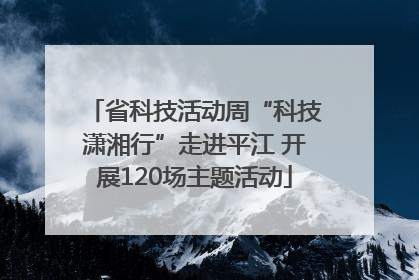 省科技活动周“科技潇湘行”走进平江 开展120场主题活动