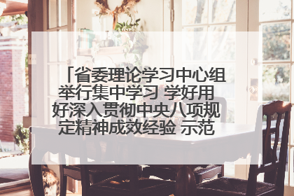 省委理论学习中心组举行集中学习 学好用好深入贯彻中央八项规定精神成效经验 示范带头持续推动全省学习教育走深走实