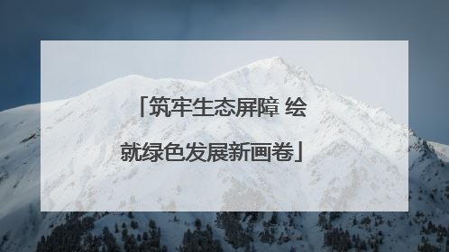 筑牢生态屏障 绘就绿色发展新画卷
