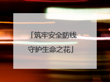 筑牢安全防线 守护生命之花