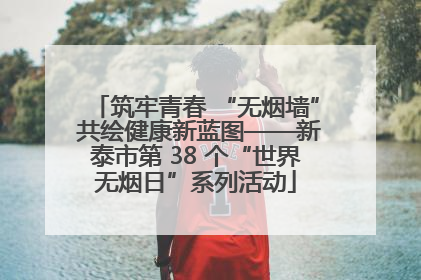 筑牢青春 “无烟墙” 共绘健康新蓝图——新泰市第 38 个“世界无烟日”系列活动