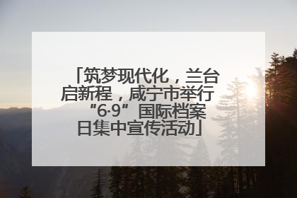 筑梦现代化，兰台启新程，咸宁市举行“6·9”国际档案日集中宣传活动
