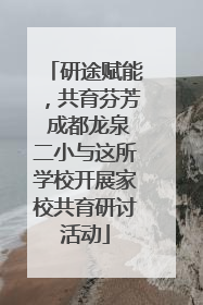 研途赋能，共育芬芳 成都龙泉二小与这所学校开展家校共育研讨活动
