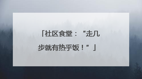 社区食堂：“走几步就有热乎饭！”