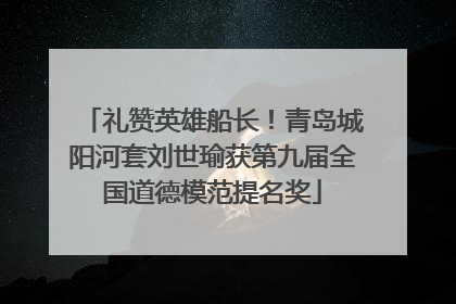 礼赞英雄船长！青岛城阳河套刘世瑜获第九届全国道德模范提名奖