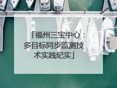 福州三宝中心：多目标同步监测技术实践纪实
