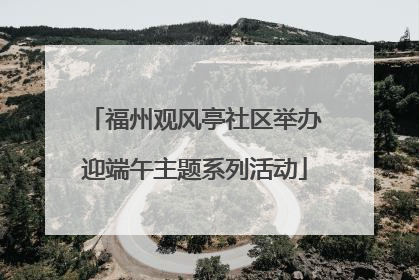 福州观风亭社区举办迎端午主题系列活动