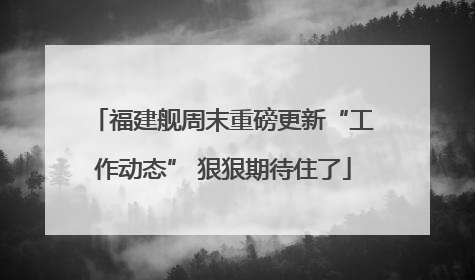 福建舰周末重磅更新“工作动态” 狠狠期待住了