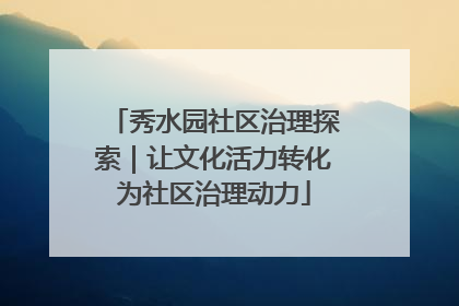 秀水园社区治理探索｜让文化活力转化为社区治理动力