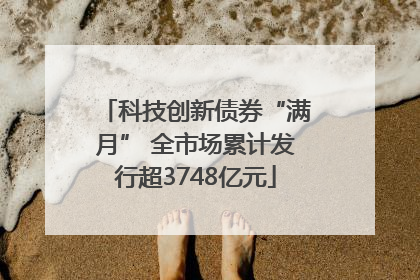 科技创新债券“满月” 全市场累计发行超3748亿元