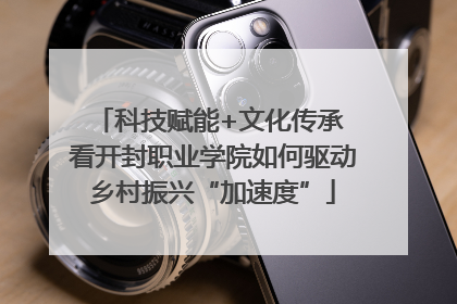 科技赋能+文化传承 看开封职业学院如何驱动乡村振兴“加速度”