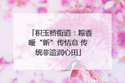 积玉桥街道：粽香暖“新”传情意 传统非遗润心田
