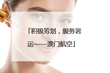 积极筹划，服务暑运——澳门航空
