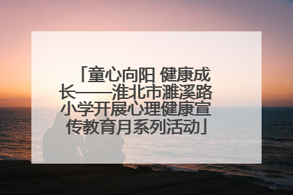 童心向阳 健康成长——淮北市濉溪路小学开展心理健康宣传教育月系列活动