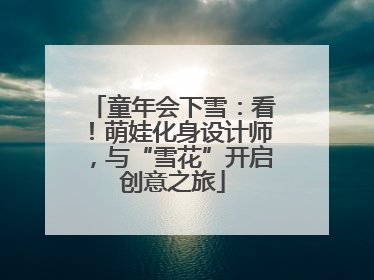 童年会下雪：看！萌娃化身设计师，与“雪花”开启创意之旅