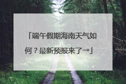 端午假期海南天气如何？最新预报来了→
