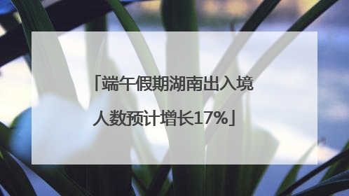 端午假期湖南出入境人数预计增长17%