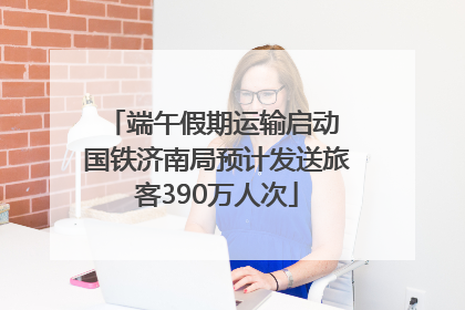 端午假期运输启动 国铁济南局预计发送旅客390万人次