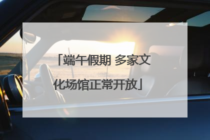 端午假期 多家文化场馆正常开放